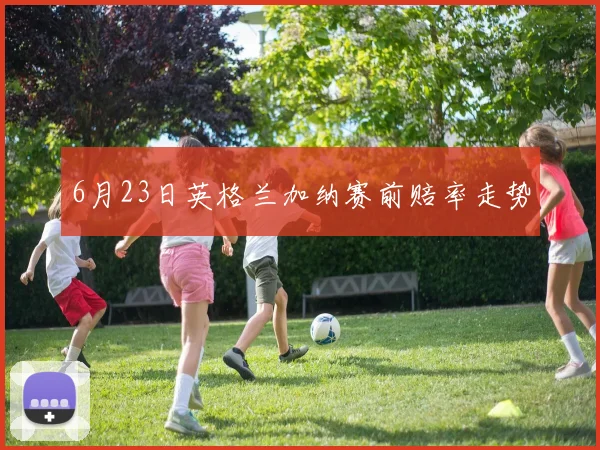 6月23日英格兰加纳赛前赔率走势