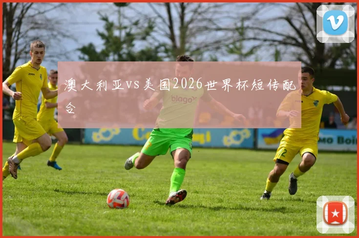 澳大利亚vs美国2026世界杯短传配合