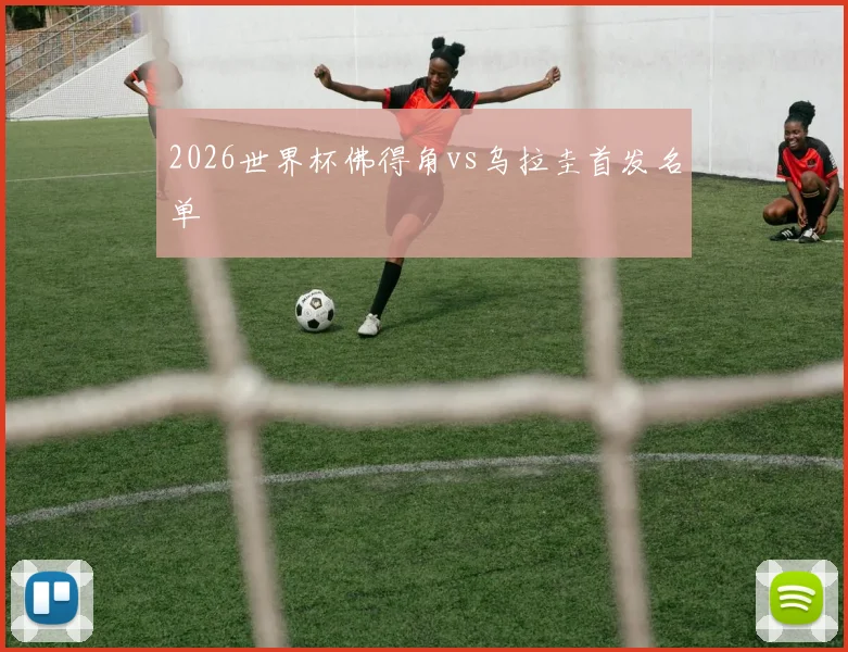 2026世界杯佛得角vs乌拉圭首发名单