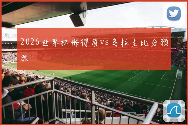 2026世界杯佛得角vs乌拉圭比分预测