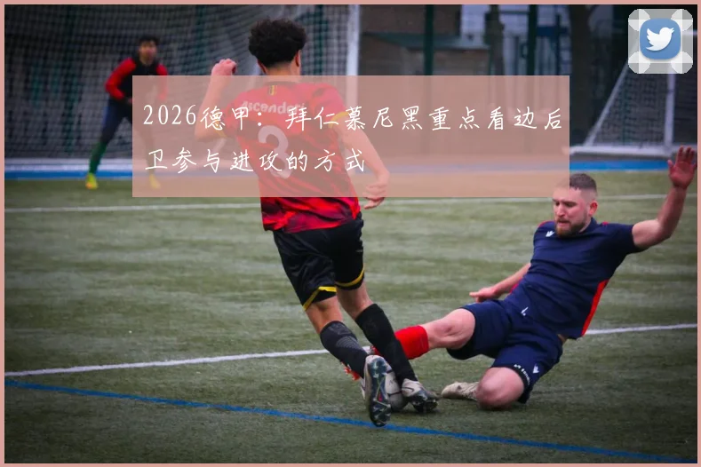 2026德甲:拜仁慕尼黑重点看边后卫参与进攻的方式