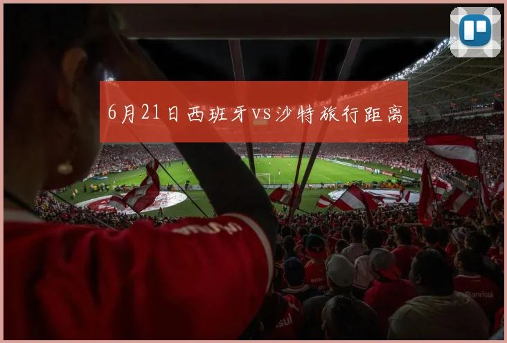 6月21日西班牙vs沙特旅行距离