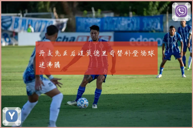 丹麦先丢后追莫德里奇替补登场球迷沸腾