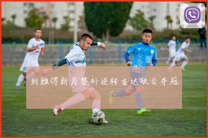 利雅得新月替补逆转吉达联合夺冠