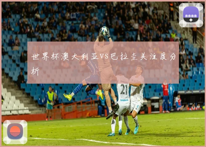 世界杯澳大利亚vs巴拉圭关注度分析