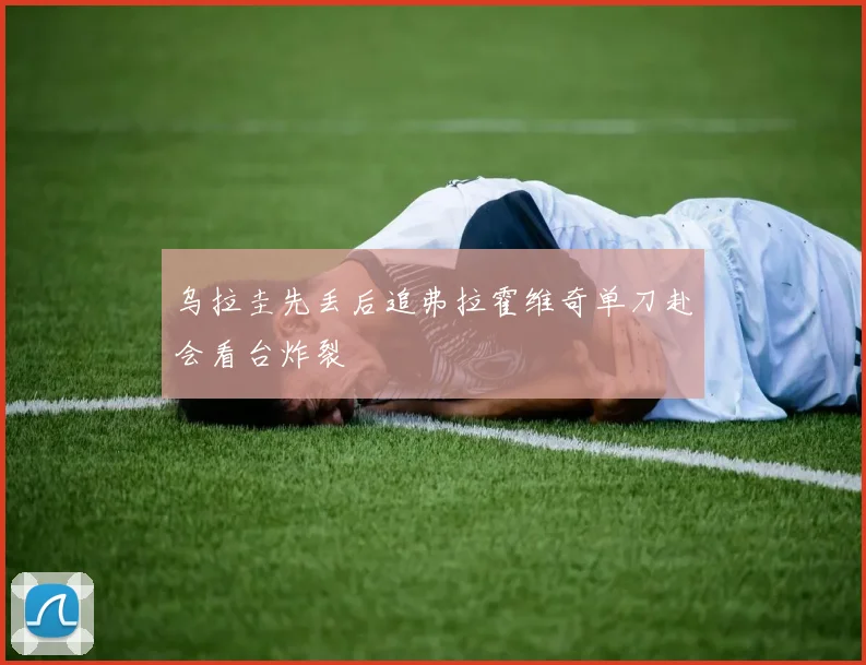 乌拉圭先丢后追弗拉霍维奇单刀赴会看台炸裂