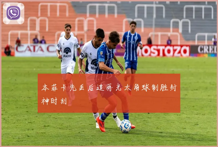 本菲卡先丢后追蒋光太角球制胜封神时刻