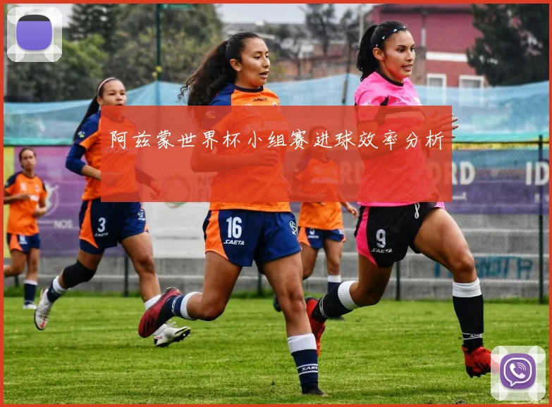 阿兹蒙世界杯小组赛进球效率分析