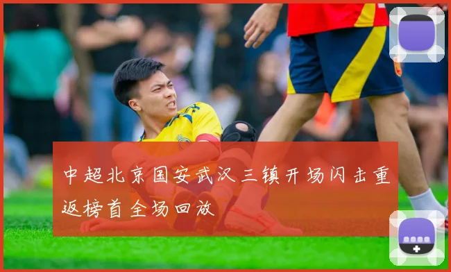 中超北京国安武汉三镇开场闪击重返榜首全场回放