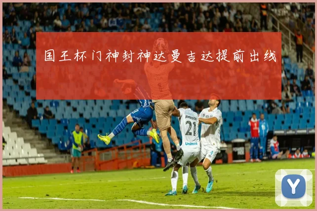 国王杯门神封神达曼吉达提前出线