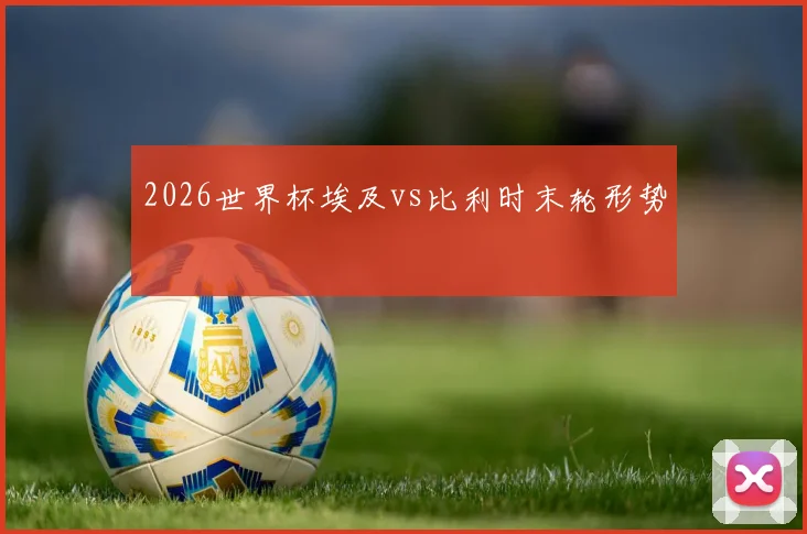2026世界杯埃及vs比利时末轮形势