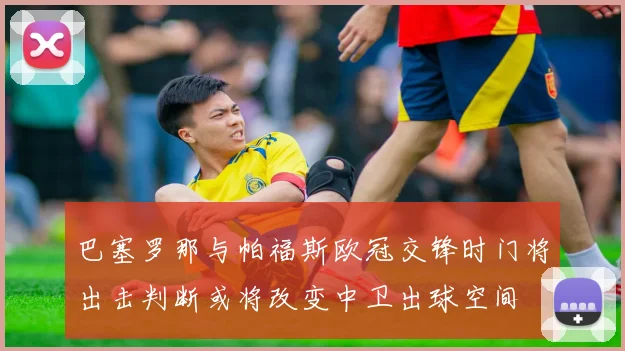 巴塞罗那与帕福斯欧冠交锋时门将出击判断或将改变中卫出球空间
