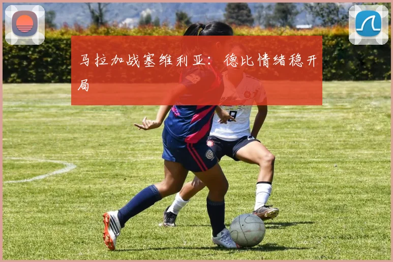 马拉加战塞维利亚：德比情绪稳开局
