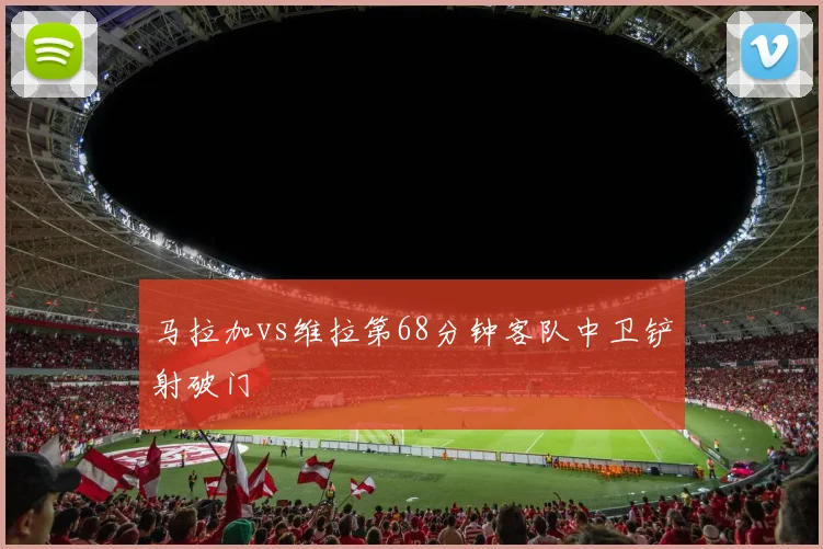 马拉加vs维拉第68分钟客队中卫铲射破门
