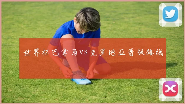 世界杯巴拿马vs克罗地亚晋级路线