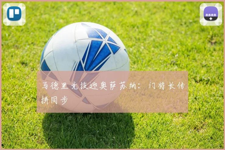 马德里竞技迎奥萨苏纳:门将长传拼同步