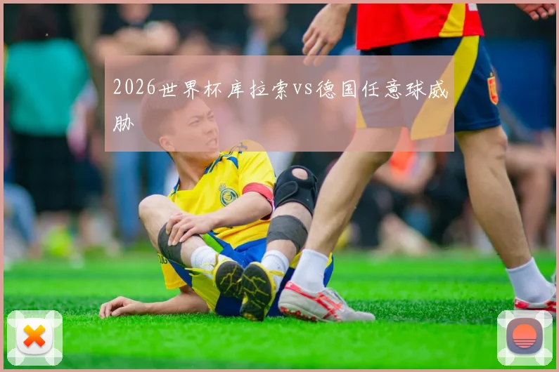 2026世界杯库拉索vs德国任意球威胁