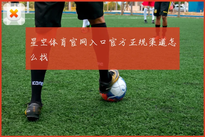 星空体育官网入口官方正规渠道怎么找