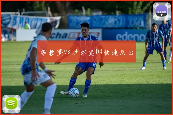 弗赖堡vs沙尔克04快速反击