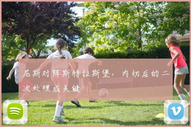 尼斯对阵斯特拉斯堡,内切后的二次处理成关键